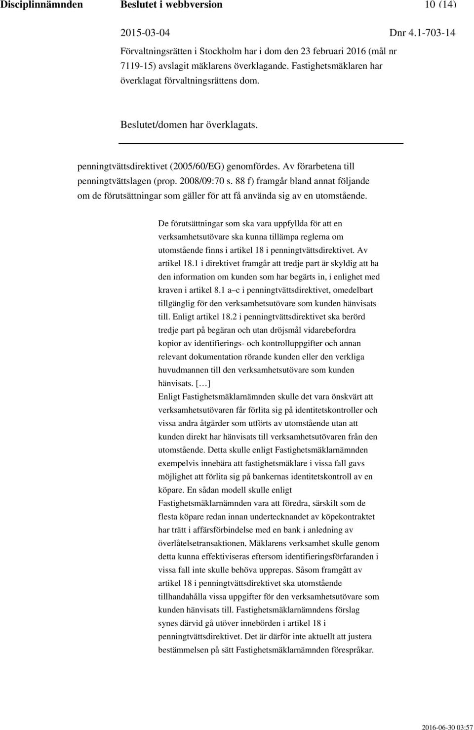 De förutsättningar som ska vara uppfyllda för att en verksamhetsutövare ska kunna tillämpa reglerna om utomstående finns i artikel 18 i penningtvättsdirektivet. Av artikel 18.