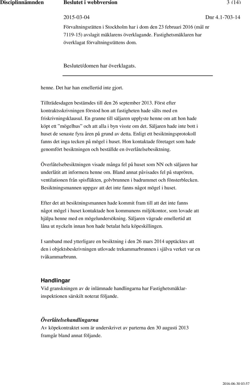 En granne till säljaren upplyste henne om att hon hade köpt ett mögelhus och att alla i byn visste om det. Säljaren hade inte bott i huset de senaste fyra åren på grund av detta.