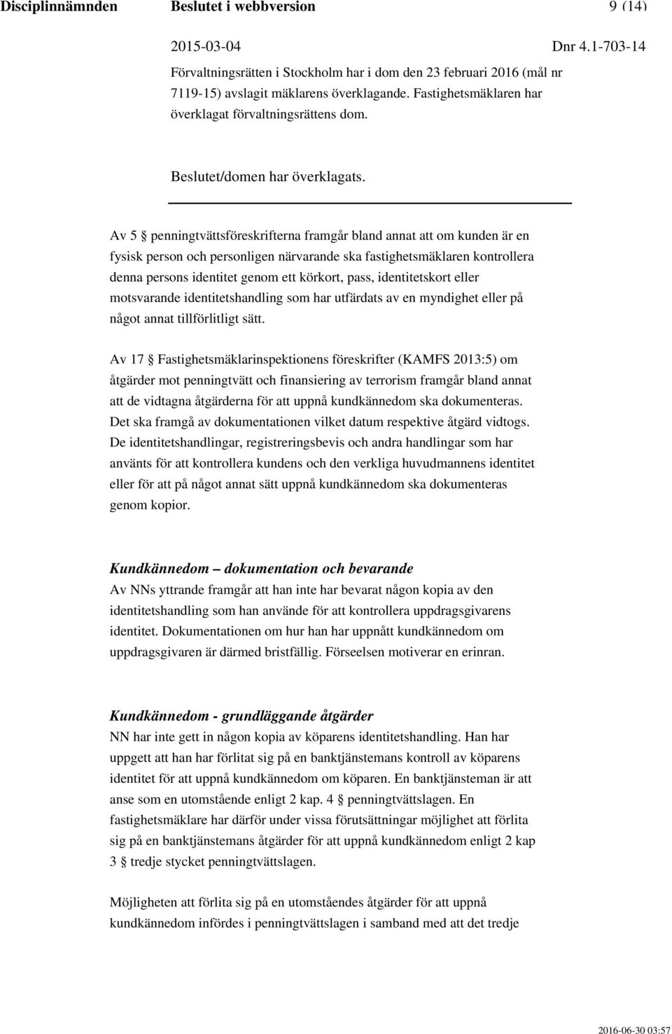 Av 17 Fastighetsmäklarinspektionens föreskrifter (KAMFS 2013:5) om åtgärder mot penningtvätt och finansiering av terrorism framgår bland annat att de vidtagna åtgärderna för att uppnå kundkännedom