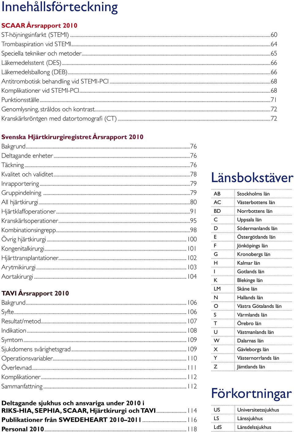 ..7 Svenska Hjärtkirurgiregistret Årsrapport Bakgrund...76 Deltagande enheter...76 Täckning...76 Kvalitet och validitet...78 Inrapportering...7 Gruppindelning...7 All hjärtkirurgi.