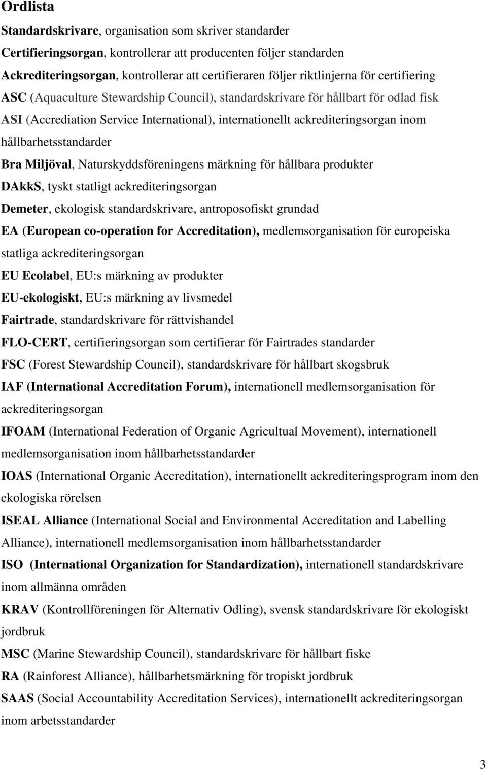 hållbarhetsstandarder Bra Miljöval, Naturskyddsföreningens märkning för hållbara produkter DAkkS, tyskt statligt ackrediteringsorgan Demeter, ekologisk standardskrivare, antroposofiskt grundad EA