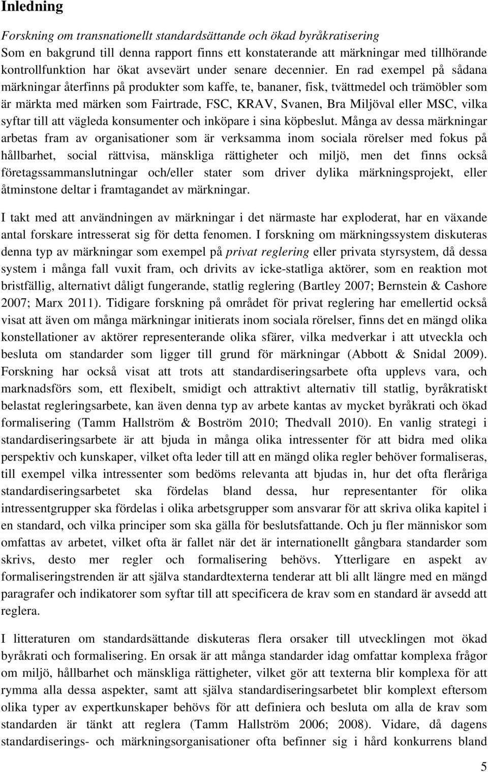 En rad exempel på sådana märkningar återfinns på produkter som kaffe, te, bananer, fisk, tvättmedel och trämöbler som är märkta med märken som Fairtrade, FSC, KRAV, Svanen, Bra Miljöval eller MSC,