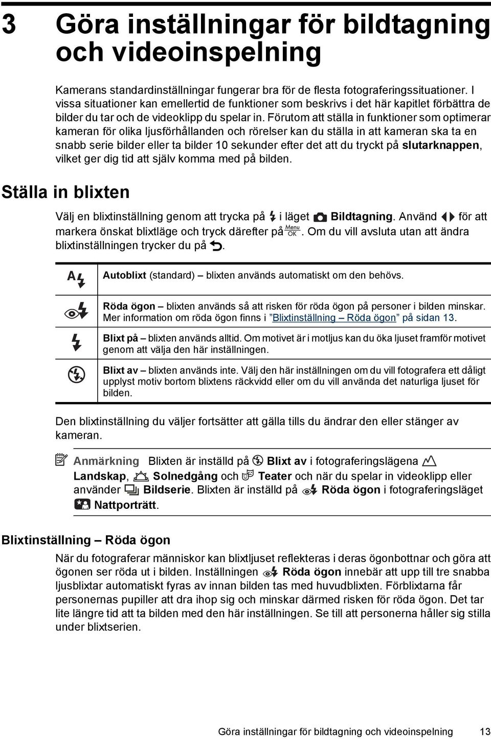 Förutom att ställa in funktioner som optimerar kameran för olika ljusförhållanden och rörelser kan du ställa in att kameran ska ta en snabb serie bilder eller ta bilder 10 sekunder efter det att du