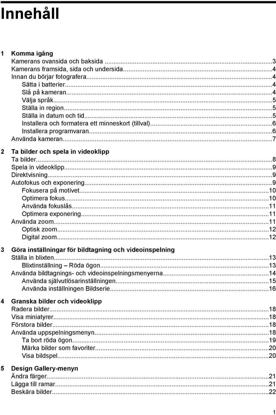 ..8 Spela in videoklipp...9 Direktvisning...9 Autofokus och exponering...9 Fokusera på motivet...10 Optimera fokus...10 Använda fokuslås...11 Optimera exponering...11 Använda zoom...11 Optisk zoom.