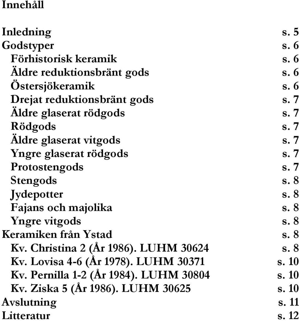 7 Protostengods s. 7 Stengods s. 8 Jydepotter s. 8 Fajans och majolika s. 8 Yngre vitgods s. 8 Keramiken från Ystad s. 8 Kv.