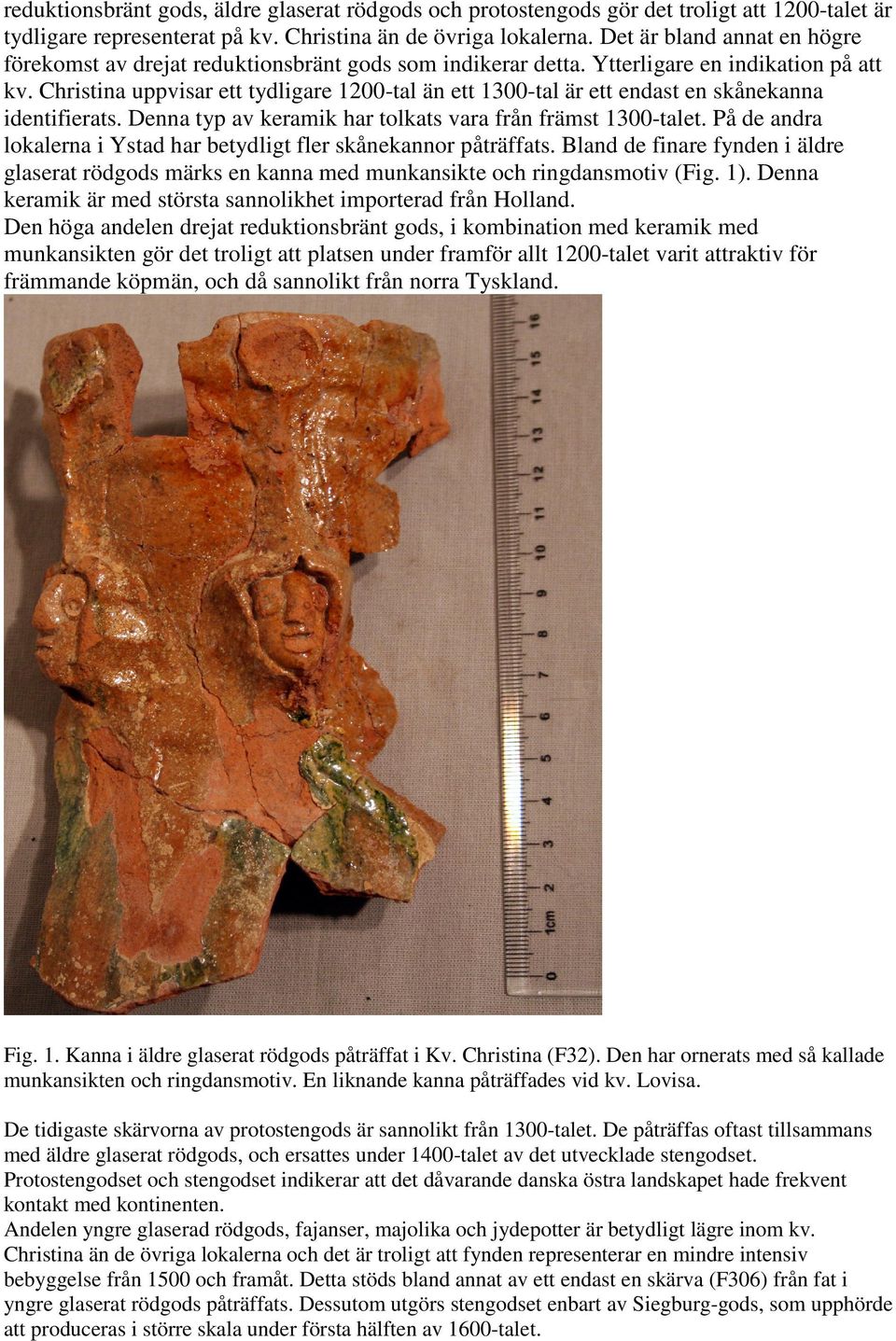 Christina uppvisar ett tydligare 1200-tal än ett 1300-tal är ett endast en skånekanna identifierats. Denna typ av keramik har tolkats vara från främst 1300-talet.