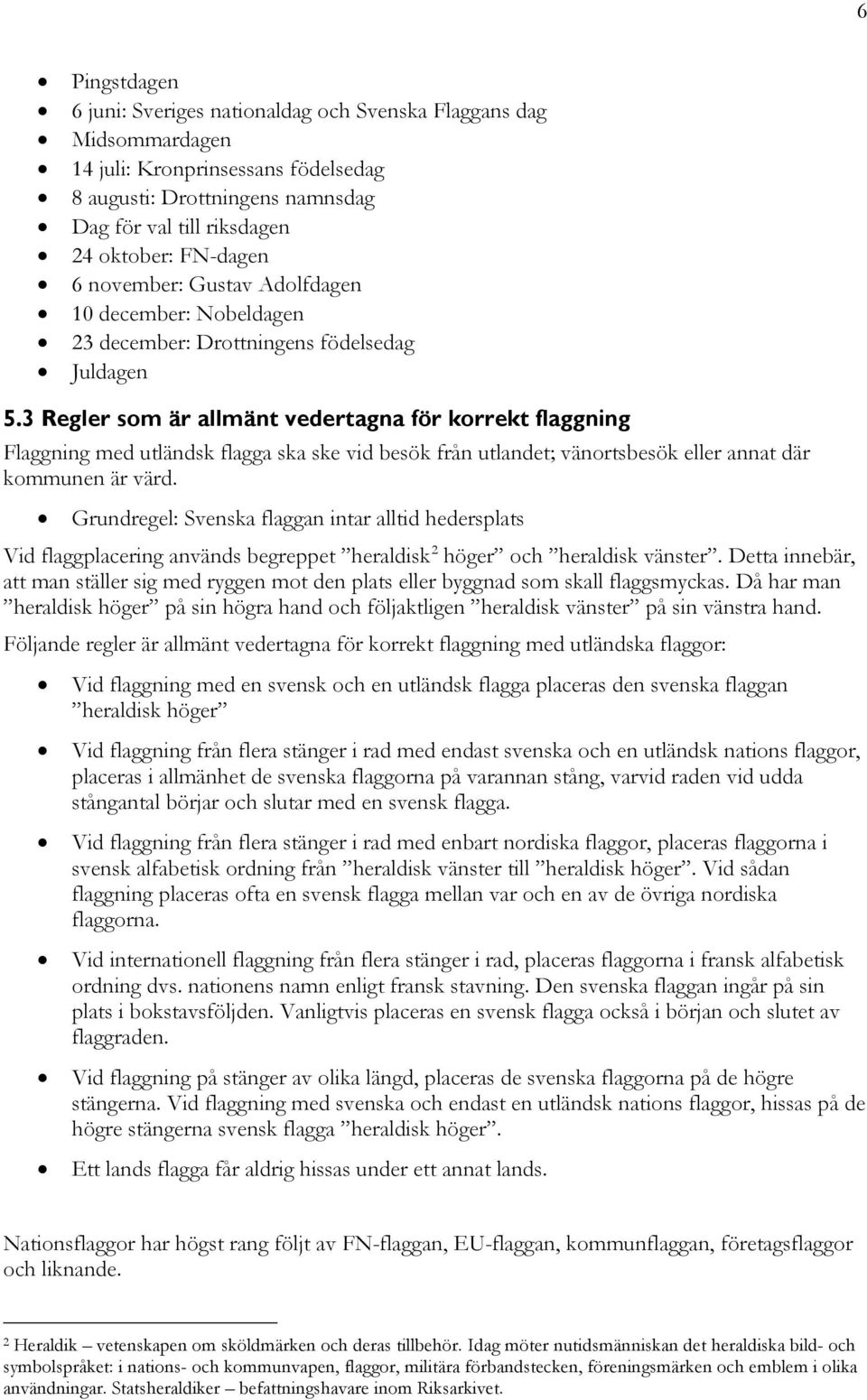 3 Regler som är allmänt vedertagna för korrekt flaggning Flaggning med utländsk flagga ska ske vid besök från utlandet; vänortsbesök eller annat där kommunen är värd.