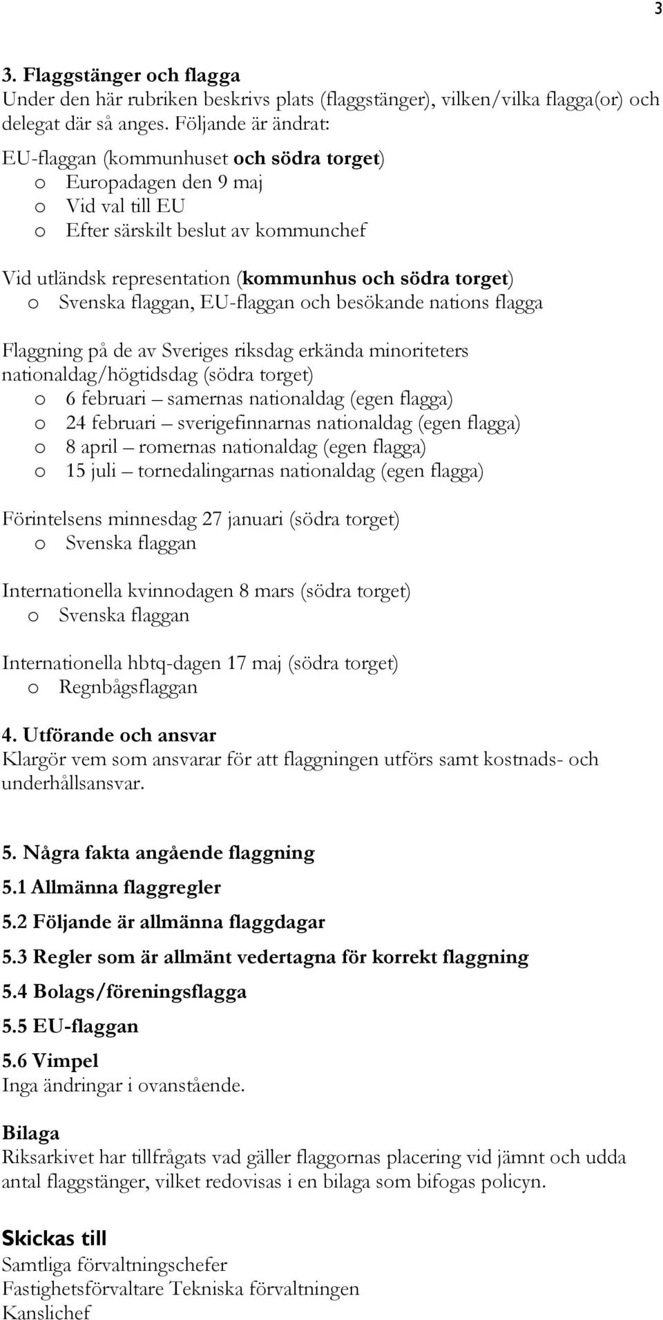 o Svenska flaggan, EU-flaggan och besökande nations flagga Flaggning på de av Sveriges riksdag erkända minoriteters nationaldag/högtidsdag (södra torget) o 6 februari samernas nationaldag (egen