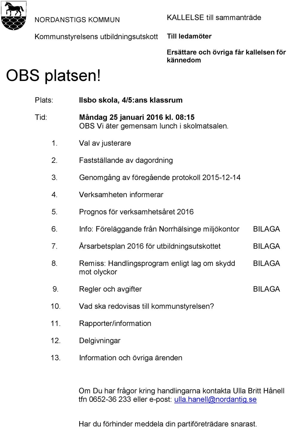 08:15 OBS Vi äter gemensam lunch i skolmatsalen. 1. Val av justerare 2. Fastställande av dagordning 3. Genomgång av föregående protokoll 2015-12-14 4. Verksamheten informerar 5.