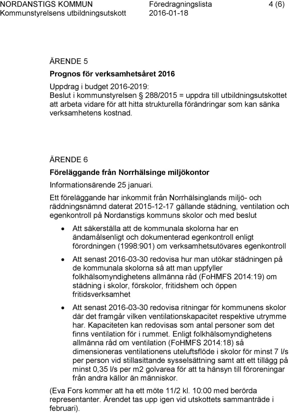 Ett föreläggande har inkommit från Norrhälsinglands miljö- och räddningsnämnd daterat 2015-12-17 gällande städning, ventilation och egenkontroll på Nordanstigs kommuns skolor och med beslut Att
