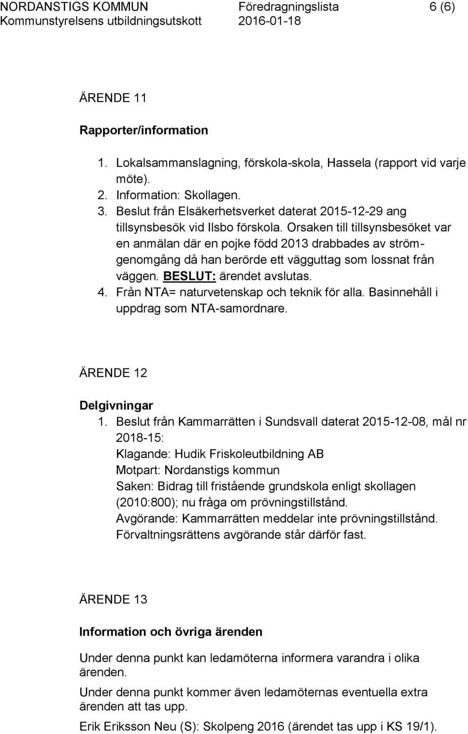 Orsaken till tillsynsbesöket var en anmälan där en pojke född 2013 drabbades av strömgenomgång då han berörde ett vägguttag som lossnat från väggen. BESLUT: ärendet avslutas. 4.