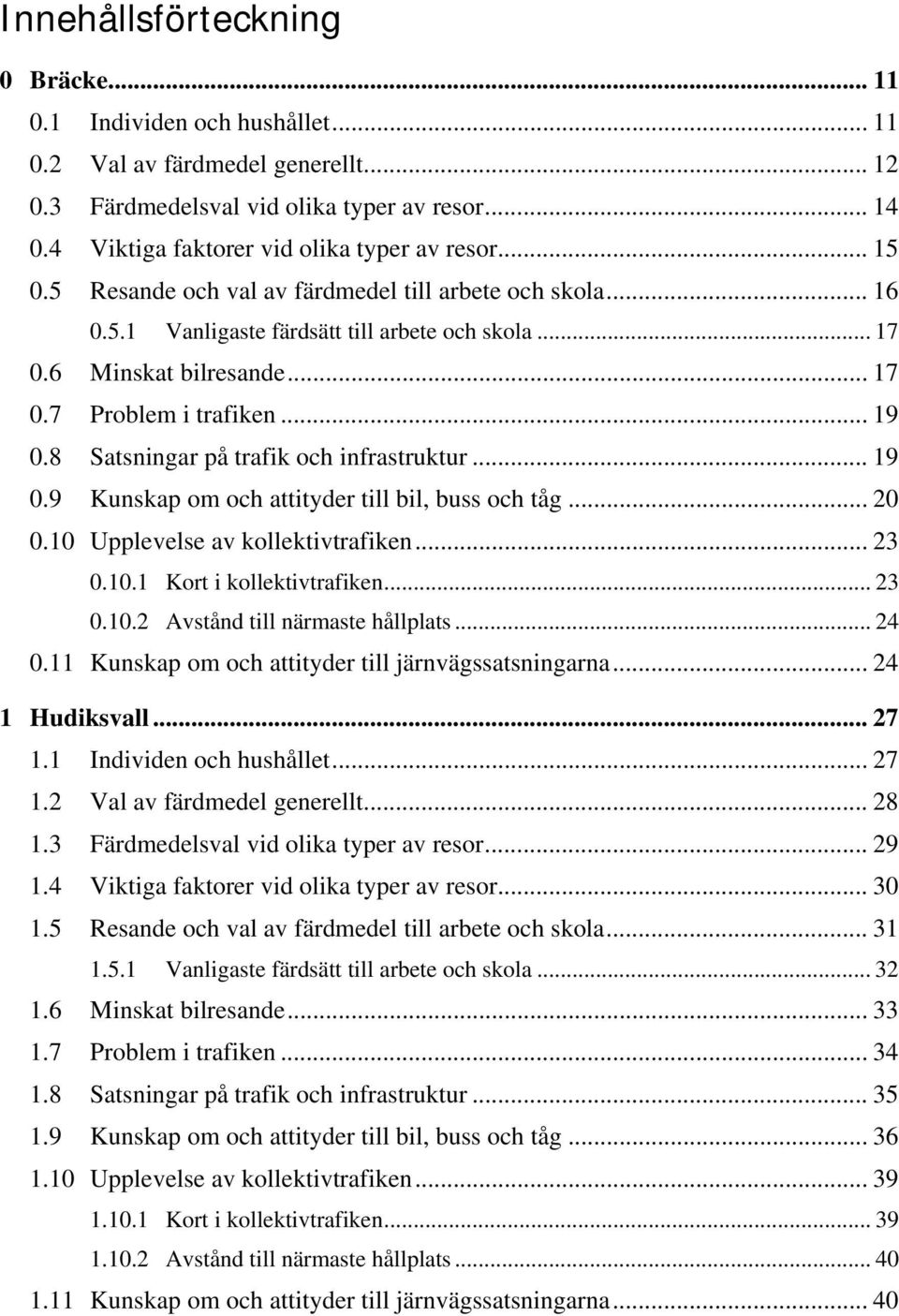 .. 19 0.8 Satsningar på trafik och infrastruktur... 19 0.9 Kunskap om och attityder till bil, buss och tåg... 20 0.10 Upplevelse av kollektivtrafiken... 23 0.10.1 Kort i kollektivtrafiken... 23 0.10.2 Avstånd till närmaste hållplats.