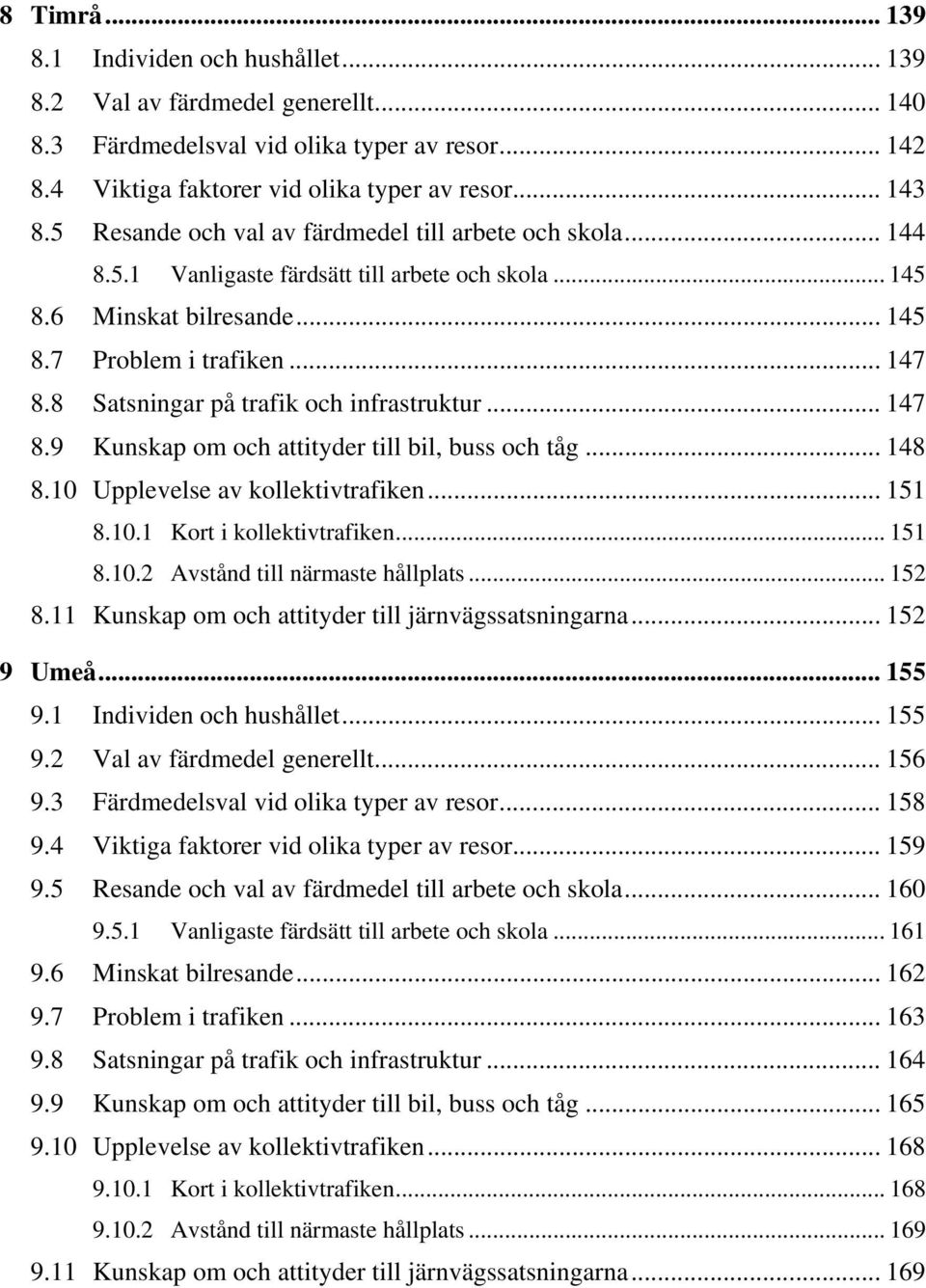 8 Satsningar på trafik och infrastruktur... 147 8.9 Kunskap om och attityder till bil, buss och tåg... 148 8.10 Upplevelse av kollektivtrafiken... 151 8.10.1 Kort i kollektivtrafiken... 151 8.10.2 Avstånd till närmaste hållplats.