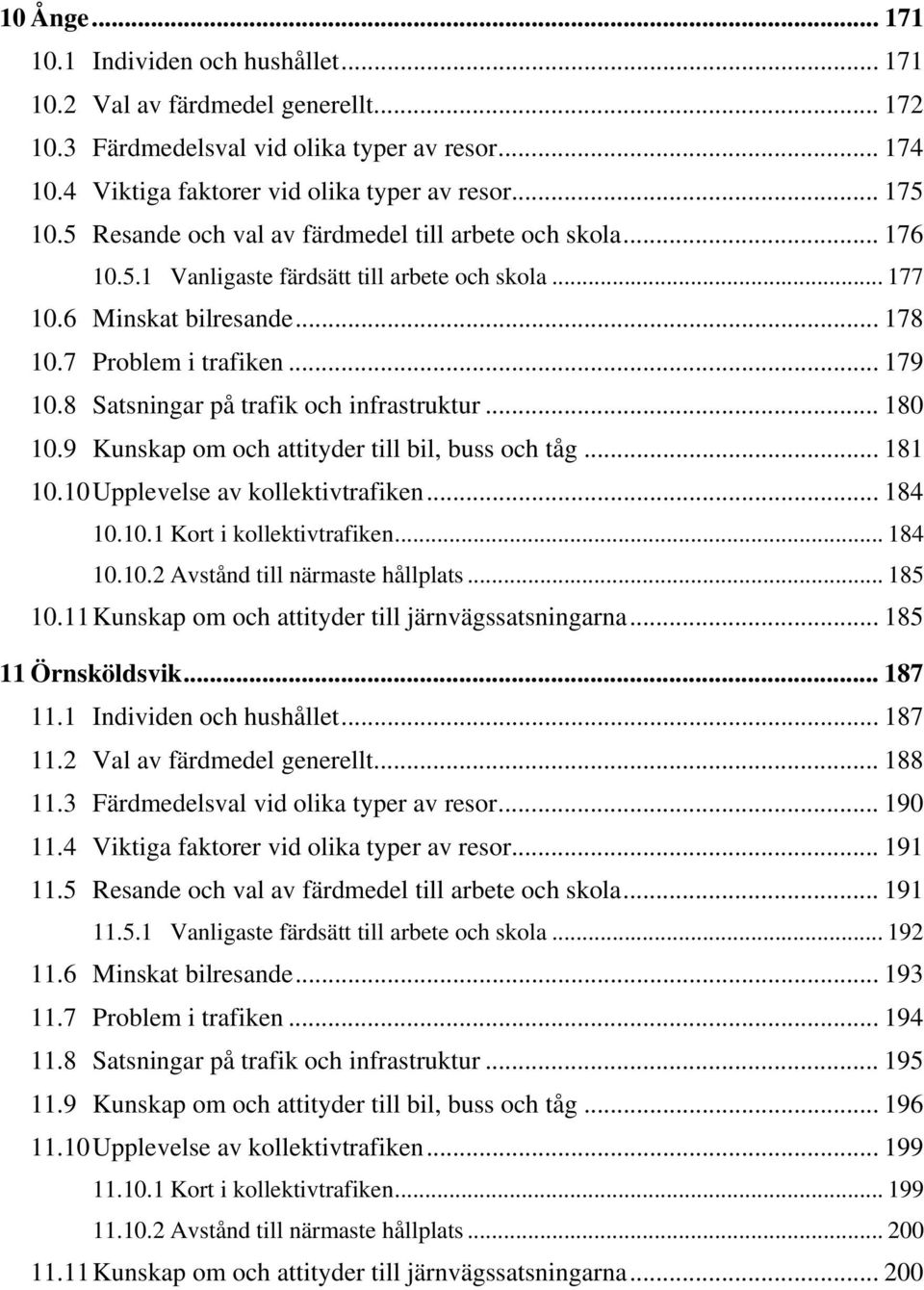 8 Satsningar på trafik och infrastruktur... 180 10.9 Kunskap om och attityder till bil, buss och tåg... 181 10.10 Upplevelse av kollektivtrafiken... 184 10.10.1 Kort i kollektivtrafiken... 184 10.10.2 Avstånd till närmaste hållplats.