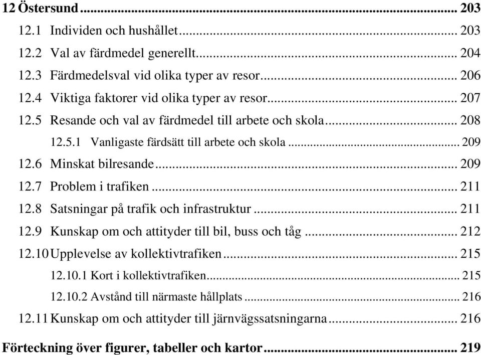 6 Minskat bilresande... 209 12.7 Problem i trafiken... 211 12.8 Satsningar på trafik och infrastruktur... 211 12.9 Kunskap om och attityder till bil, buss och tåg... 212 12.