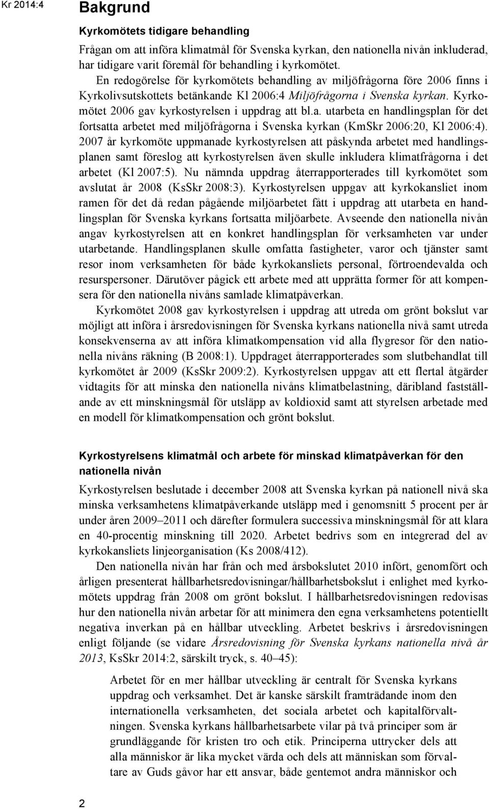 Kyrkomötet 2006 gav kyrkostyrelsen i uppdrag att bl.a. utarbeta en handlingsplan för det fortsatta arbetet med miljöfrågorna i Svenska kyrkan (KmSkr 2006:20, Kl 2006:4).