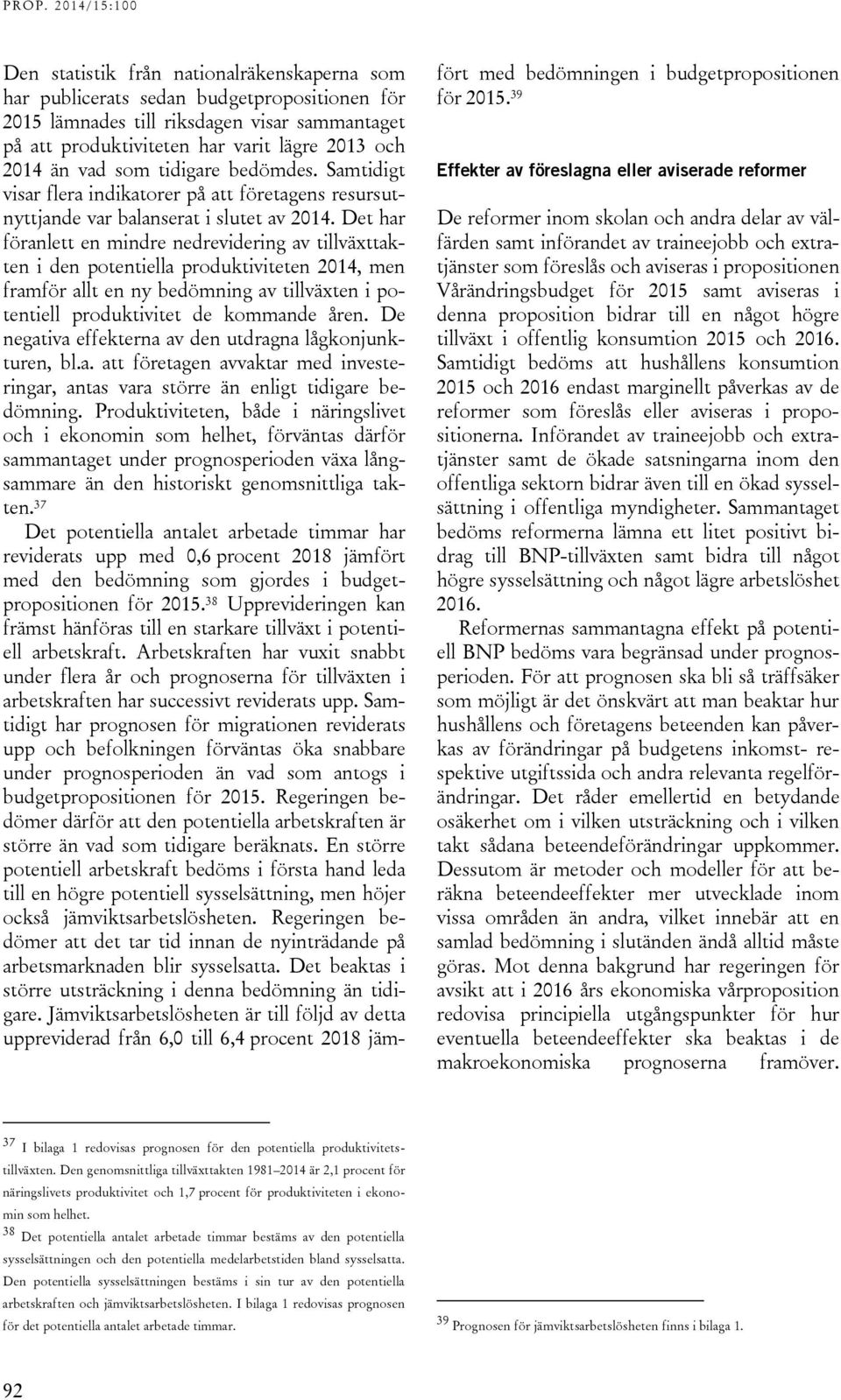 Det har föranlett en mindre nedrevidering av tillväxttakten i den potentiella produktiviteten 214, men framför allt en ny bedömning av tillväxten i potentiell produktivitet de kommande åren.