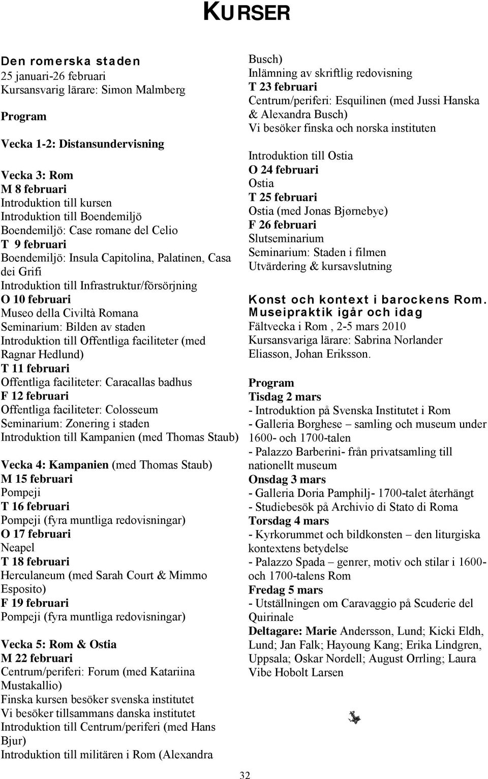 Romana Seminarium: Bilden av staden Introduktion till Offentliga faciliteter (med Ragnar Hedlund) T 11 februari Offentliga faciliteter: Caracallas badhus F 12 februari Offentliga faciliteter: