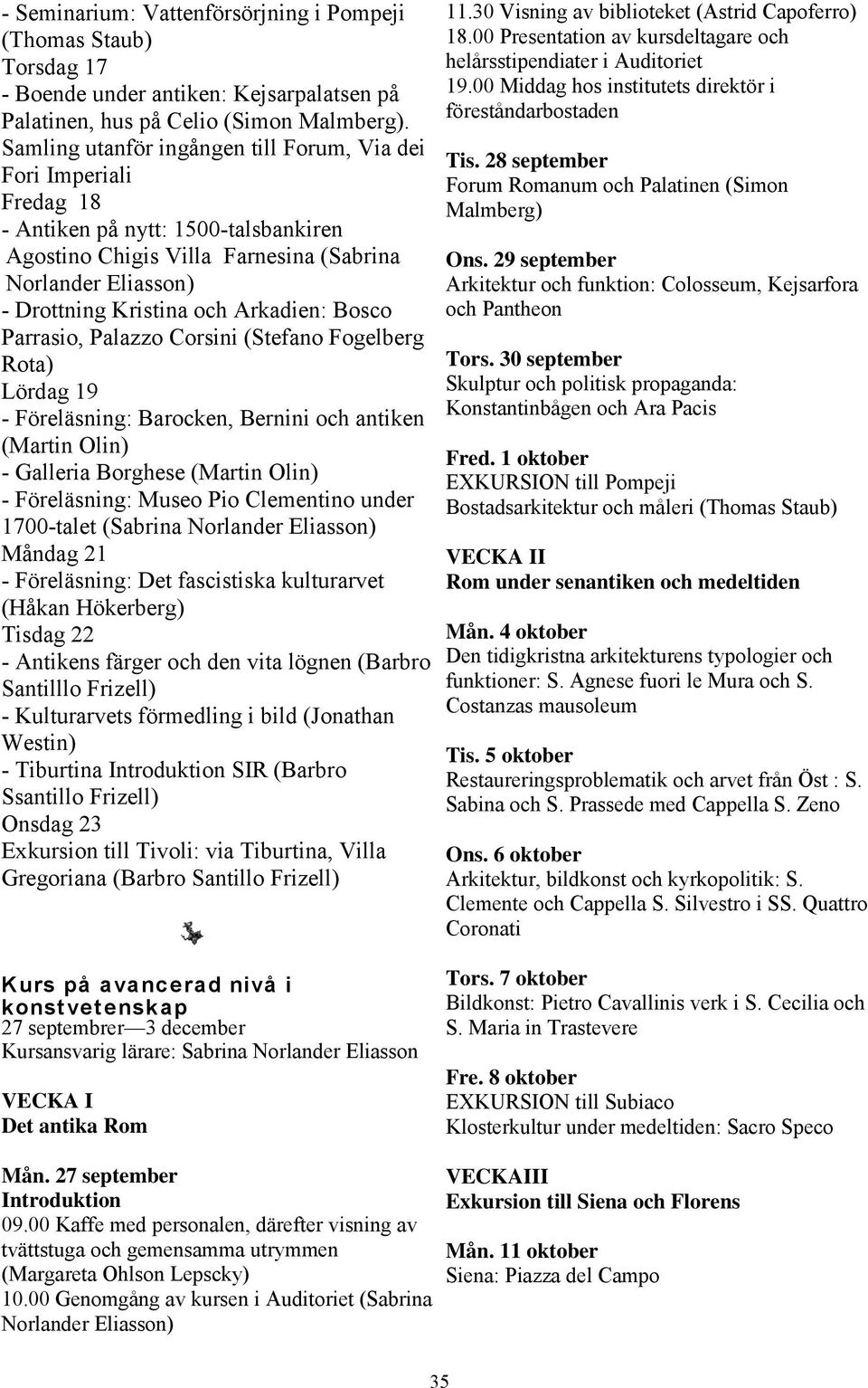 Arkadien: Bosco Parrasio, Palazzo Corsini (Stefano Fogelberg Rota) Lördag 19 - Föreläsning: Barocken, Bernini och antiken (Martin Olin) - Galleria Borghese (Martin Olin) - Föreläsning: Museo Pio