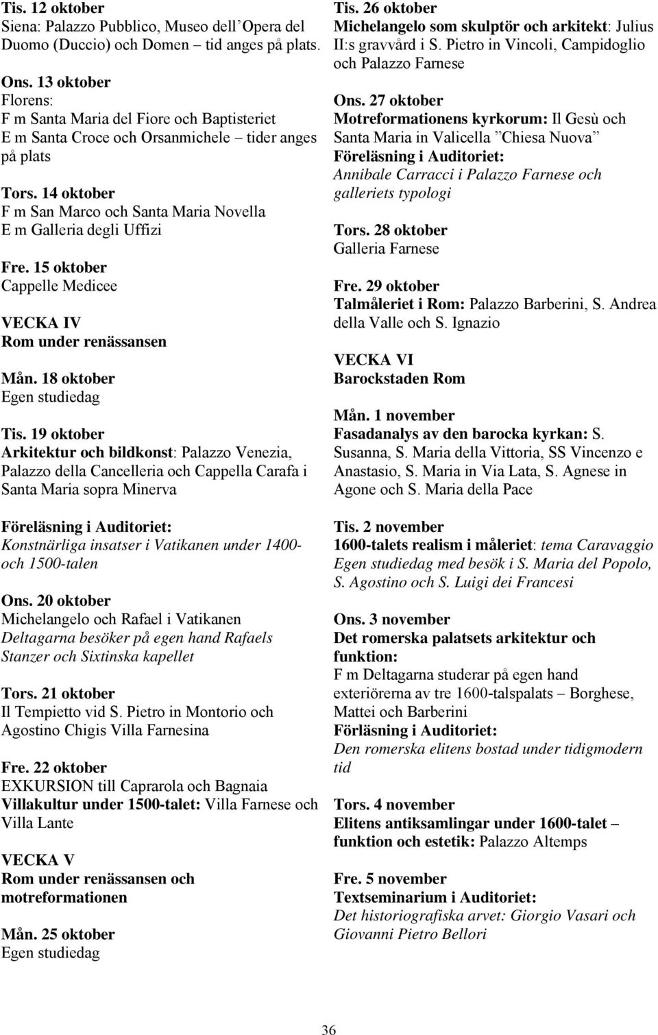 14 oktober F m San Marco och Santa Maria Novella E m Galleria degli Uffizi Fre. 15 oktober Cappelle Medicee VECKA IV Rom under renässansen Mån. 18 oktober Egen studiedag Tis.