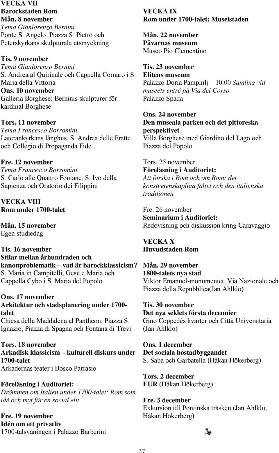 11 november Tema Francesco Borromini Laterankyrkans långhus, S. Andrea delle Fratte och Collegio di Propaganda Fide Fre. 12 november Tema Francesco Borromini S. Carlo alle Quattro Fontane, S.