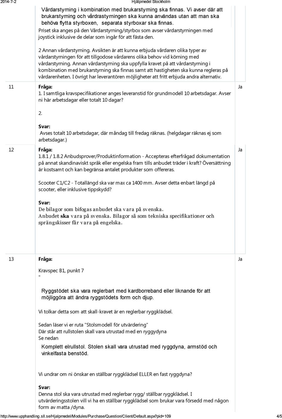 Priset ska anges på den Vårdarstyrning/styrbox som avser vårdarstyrningen med joystick inklusive de delar som ingår för att fästa den. 2 Annan vårdarstyrning.