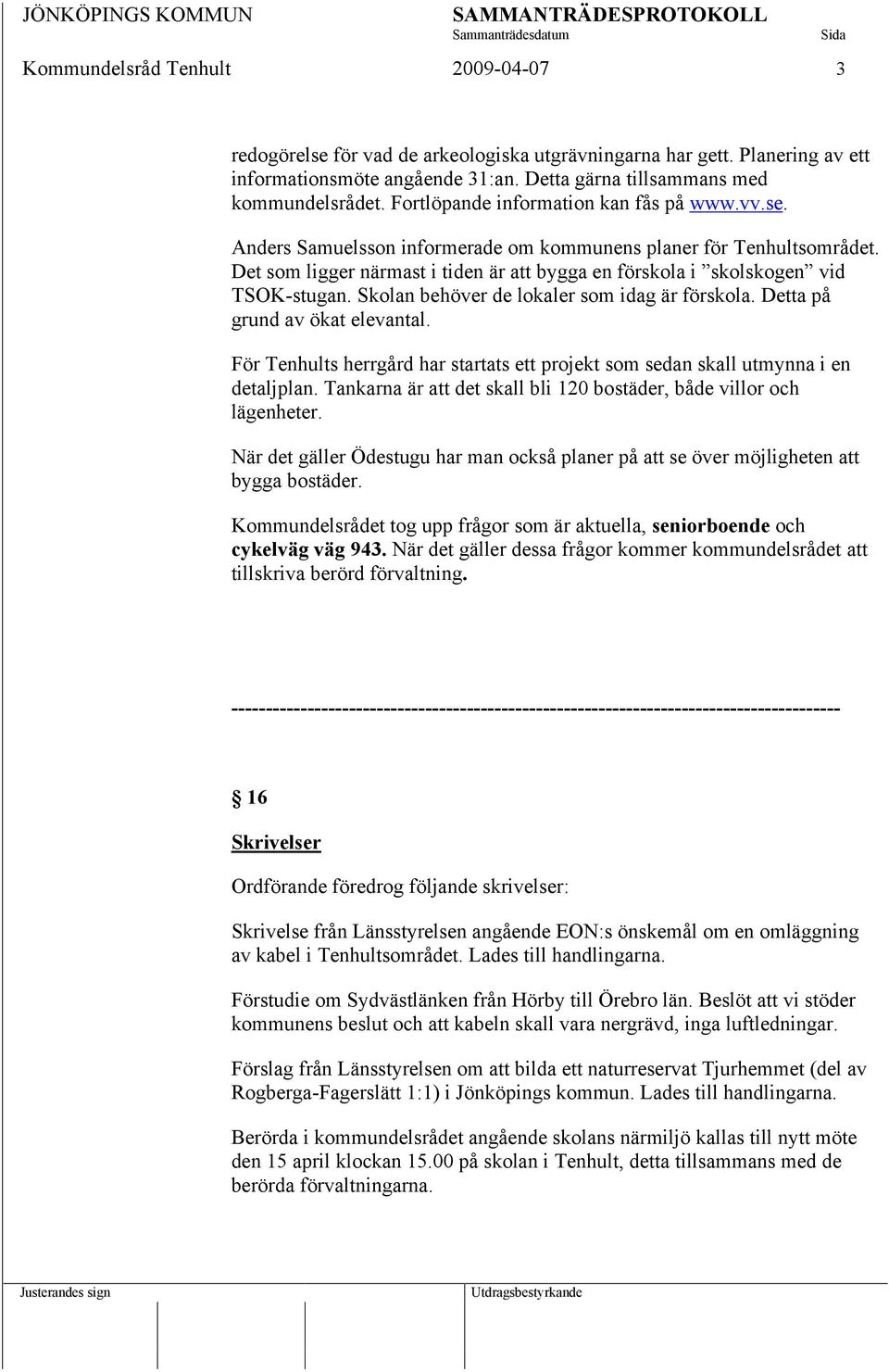 Det som ligger närmast i tiden är att bygga en förskola i skolskogen vid TSOK-stugan. Skolan behöver de lokaler som idag är förskola. Detta på grund av ökat elevantal.