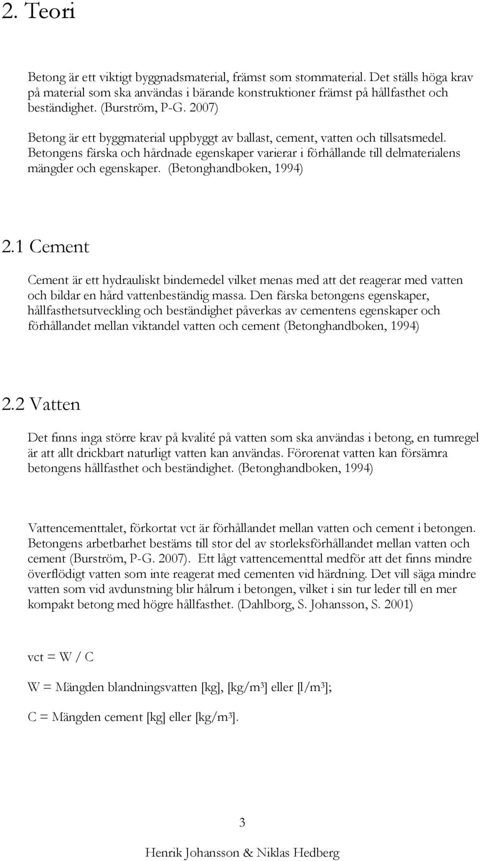 Betongens färska och hårdnade egenskaper varierar i förhållande till delmaterialens mängder och egenskaper. (Betonghandboken, 1994) 2.