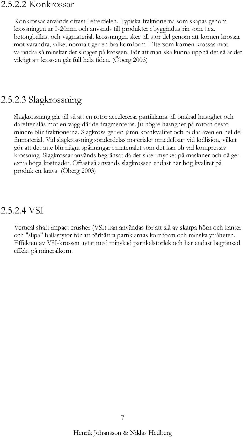 Eftersom kornen krossas mot varandra så minskar det slitaget på krossen. För att man ska kunna uppnå det så är det viktigt att krossen går full hela tiden. (Öberg 20