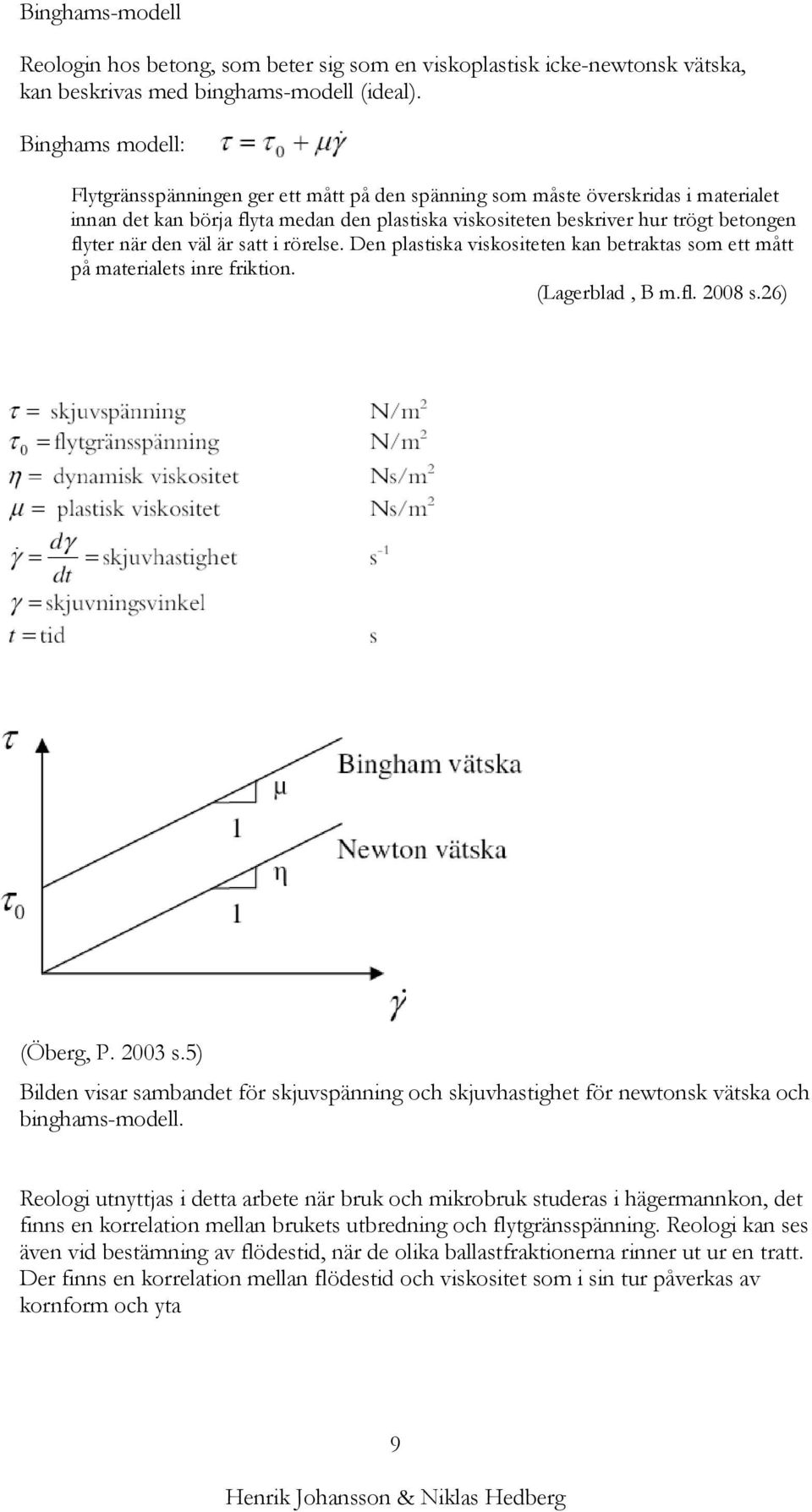 den väl är satt i rörelse. Den plastiska viskositeten kan betraktas som ett mått på materialets inre friktion. (Lagerblad, B m.fl. 2008 s.26) (Öberg, P. 2003 s.