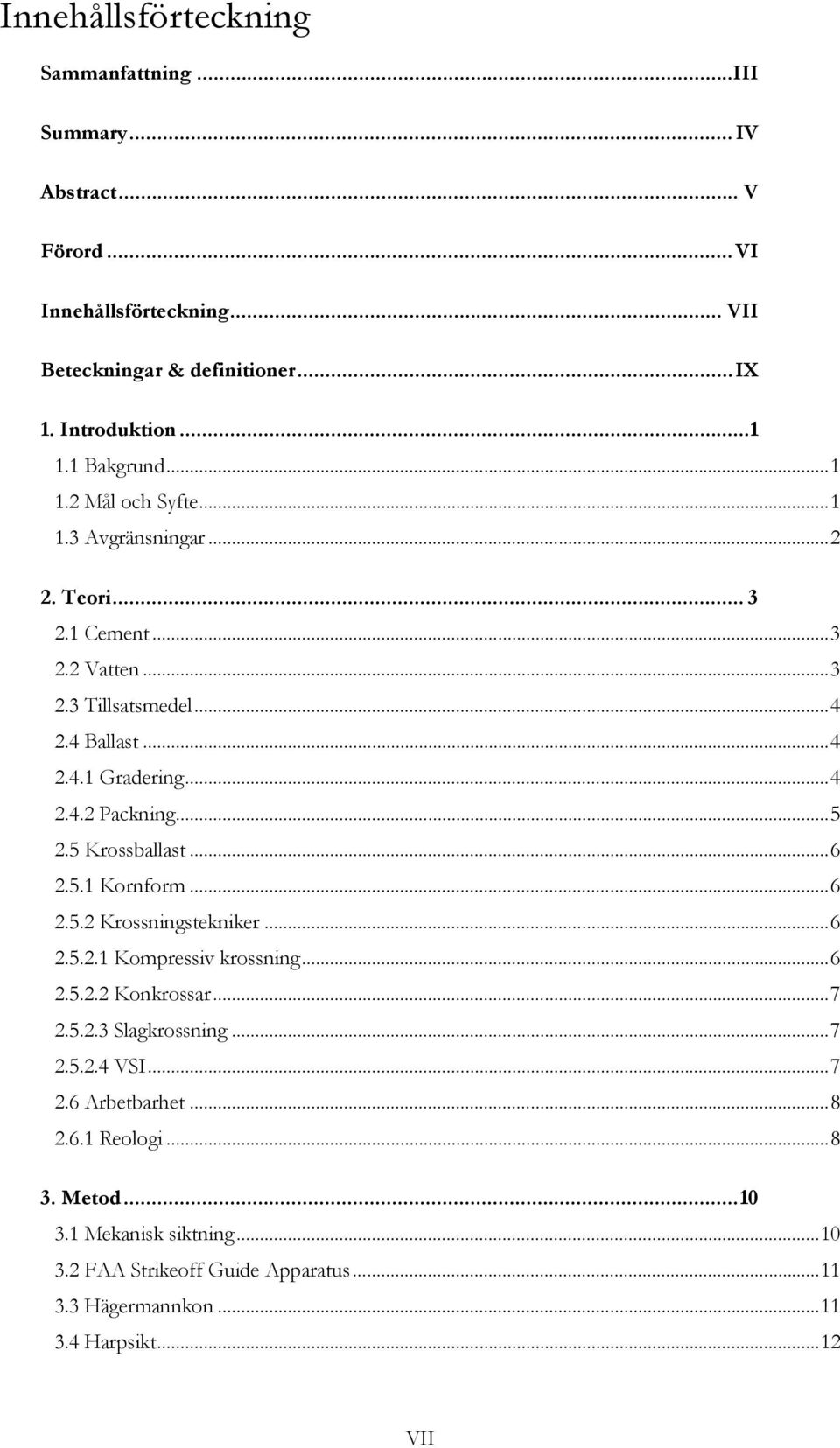 ..5 2.5 Krossballast...6 2.5.1 Kornform...6 2.5.2 Krossningstekniker...6 2.5.2.1 Kompressiv krossning...6 2.5.2.2 Konkrossar...7 2.5.2.3 Slagkrossning...7 2.5.2.4 VSI.