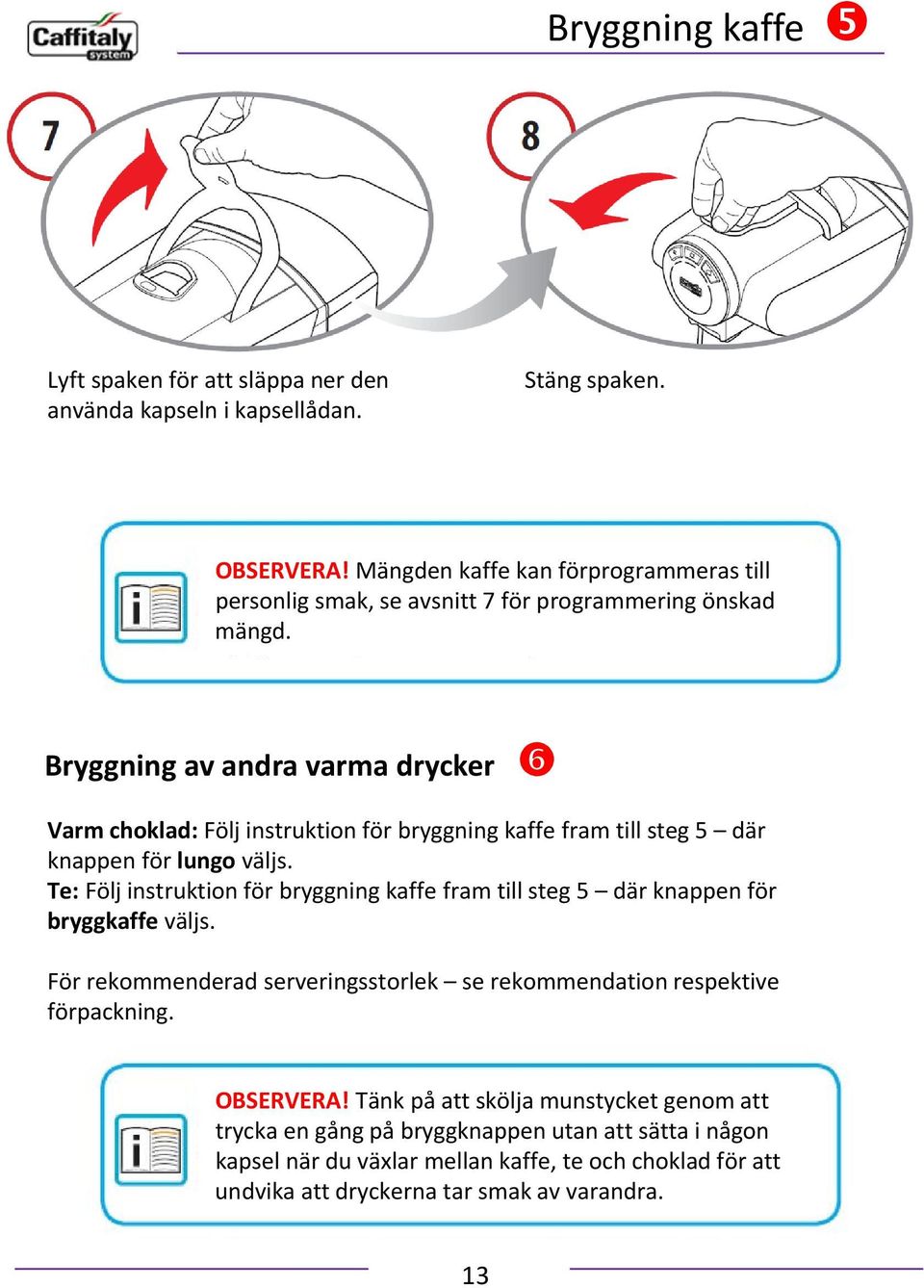 Bryggning av andra varma drycker Varm choklad: Följ instruktion för bryggning kaffe fram till steg 5 där knappen för lungo väljs.