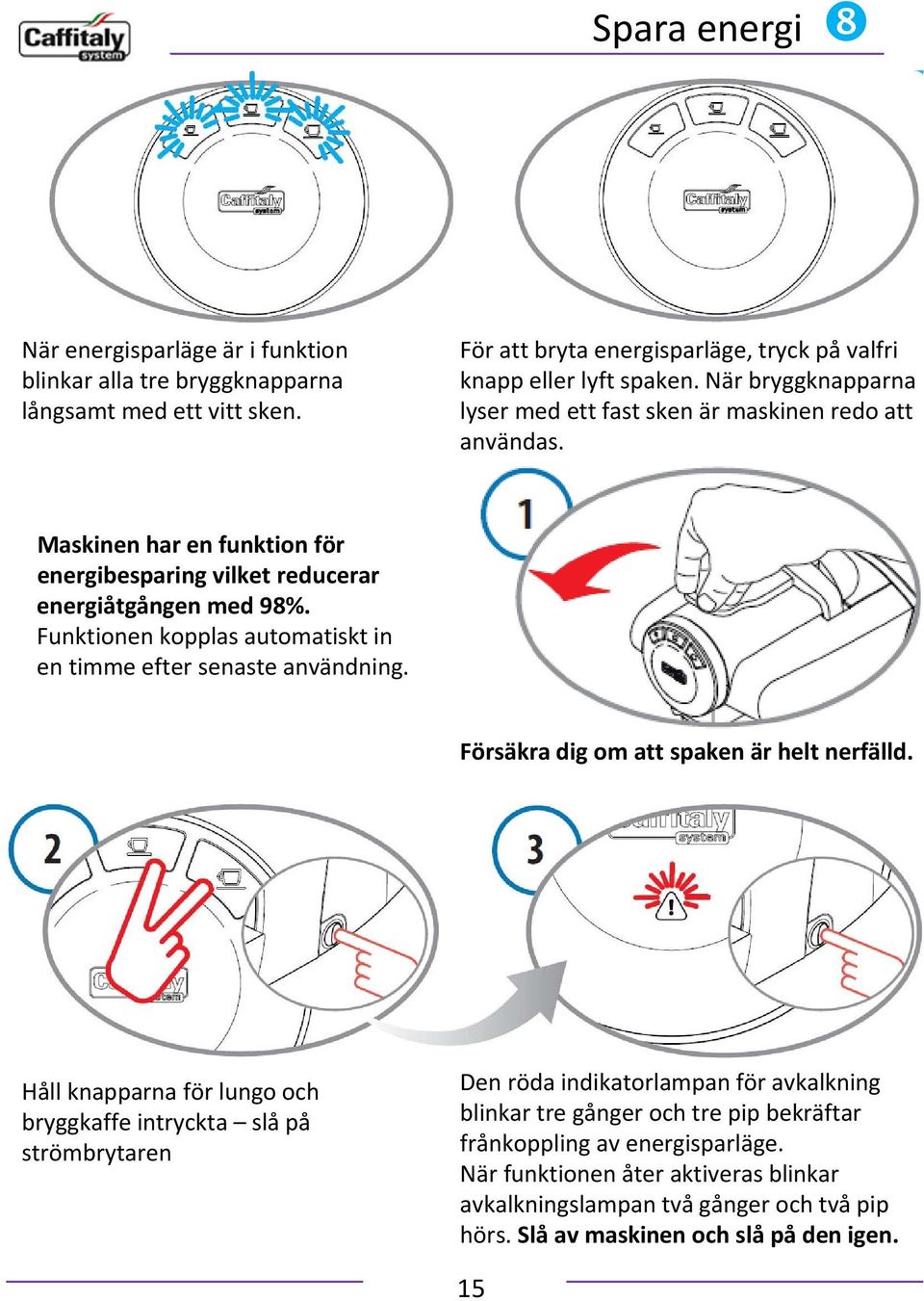 Funktionen kopplas automatiskt in en timme efter senaste användning. Försäkra dig om att spaken är helt nerfälld.