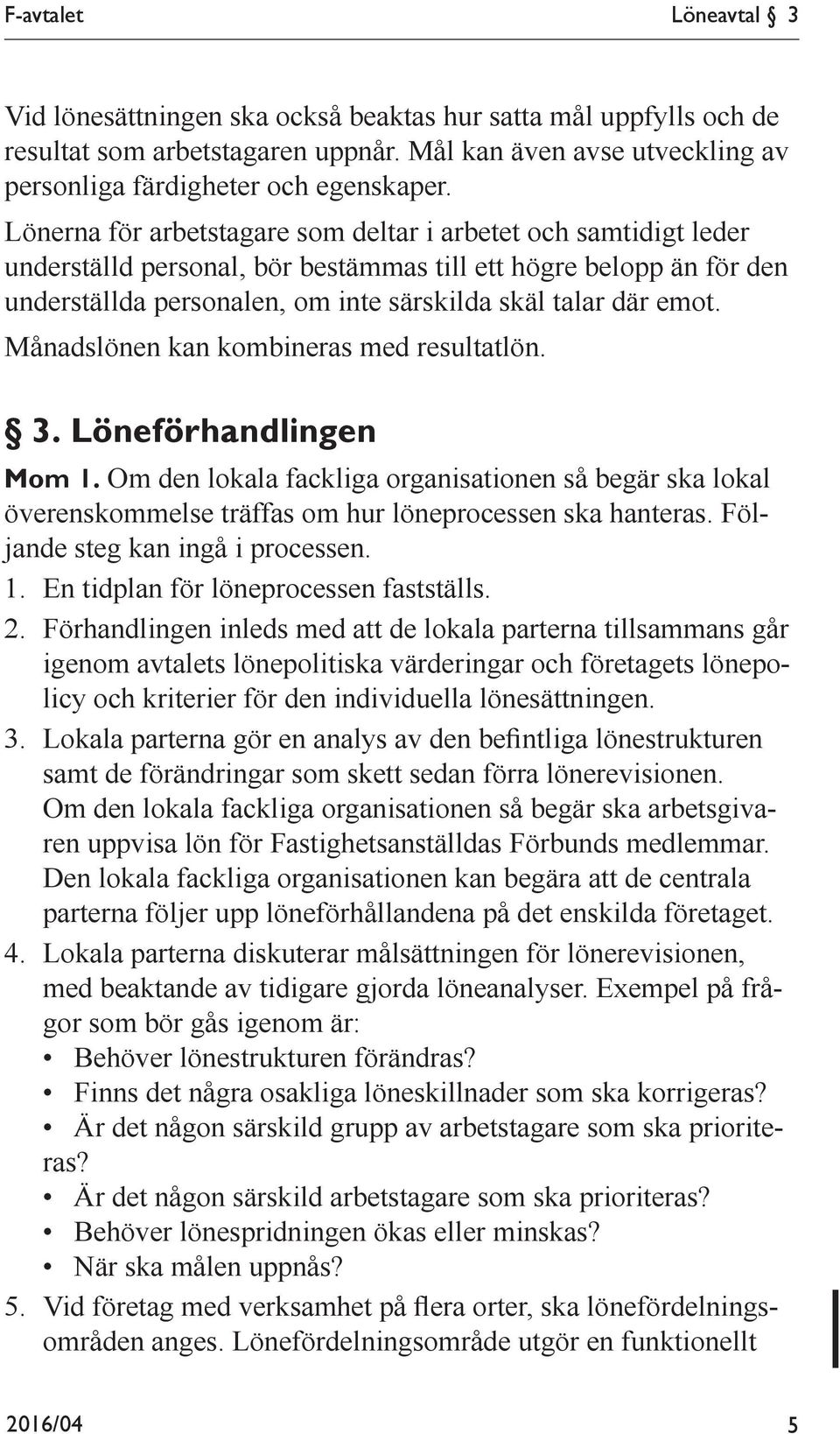 Månadslönen kan kombineras med resultatlön. 3. Löneförhandlingen Mom 1. Om den lokala fackliga organisationen så begär ska lokal överenskommelse träffas om hur löneprocessen ska hanteras.