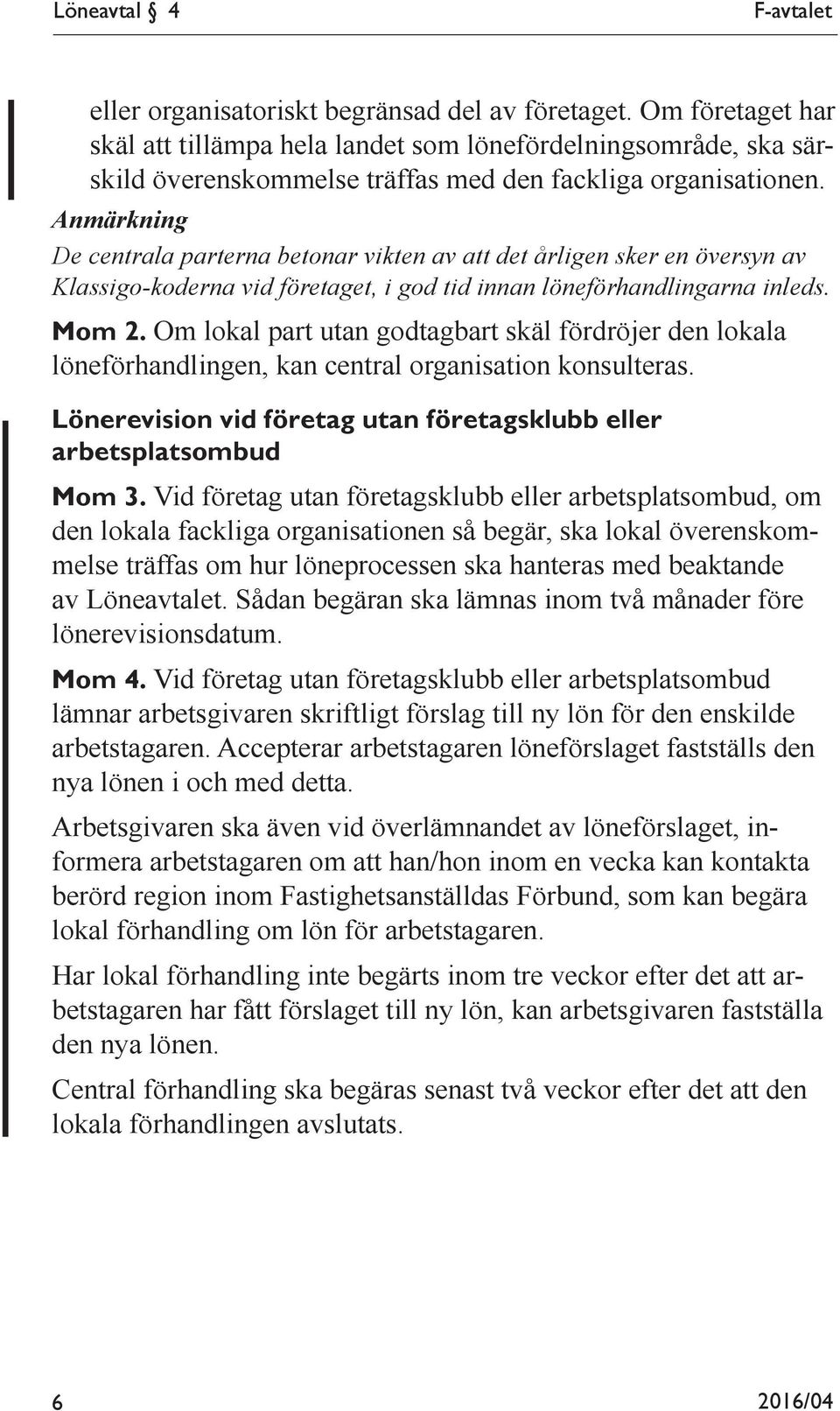 Anmärkning De centrala parterna betonar vikten av att det årligen sker en översyn av Klassigo-koderna vid företaget, i god tid innan löneförhandlingarna inleds. Mom 2.