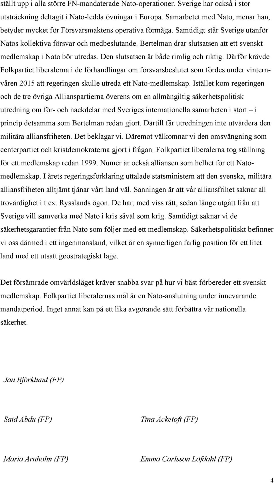 Bertelman drar slutsatsen att ett svenskt medlemskap i Nato bör utredas. Den slutsatsen är både rimlig och riktig.