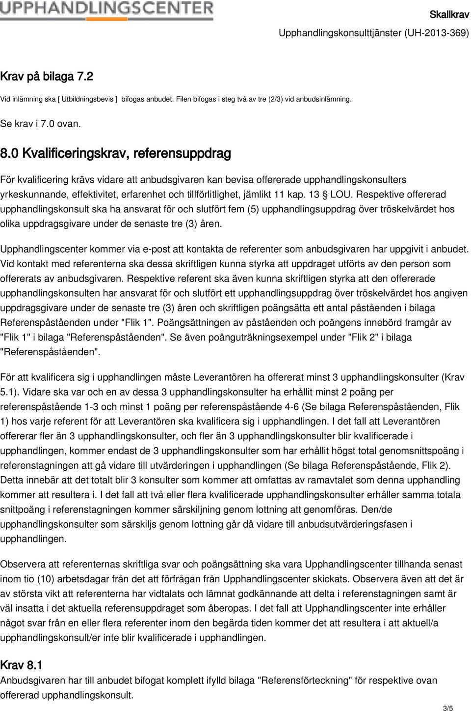 jämlikt 11 kap. 13 LOU. Respektive offererad upphandlingskonsult ska ha ansvarat för och slutfört fem (5) upphandlingsuppdrag över tröskelvärdet hos olika uppdragsgivare under de senaste tre (3) åren.