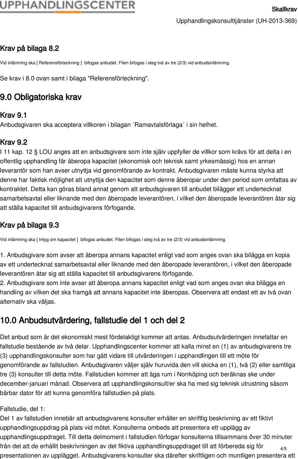 12 LOU anges att en anbudsgivare som inte själv uppfyller de villkor som krävs för att delta i en offentlig upphandling får åberopa kapacitet (ekonomisk och teknisk samt yrkesmässig) hos en annan