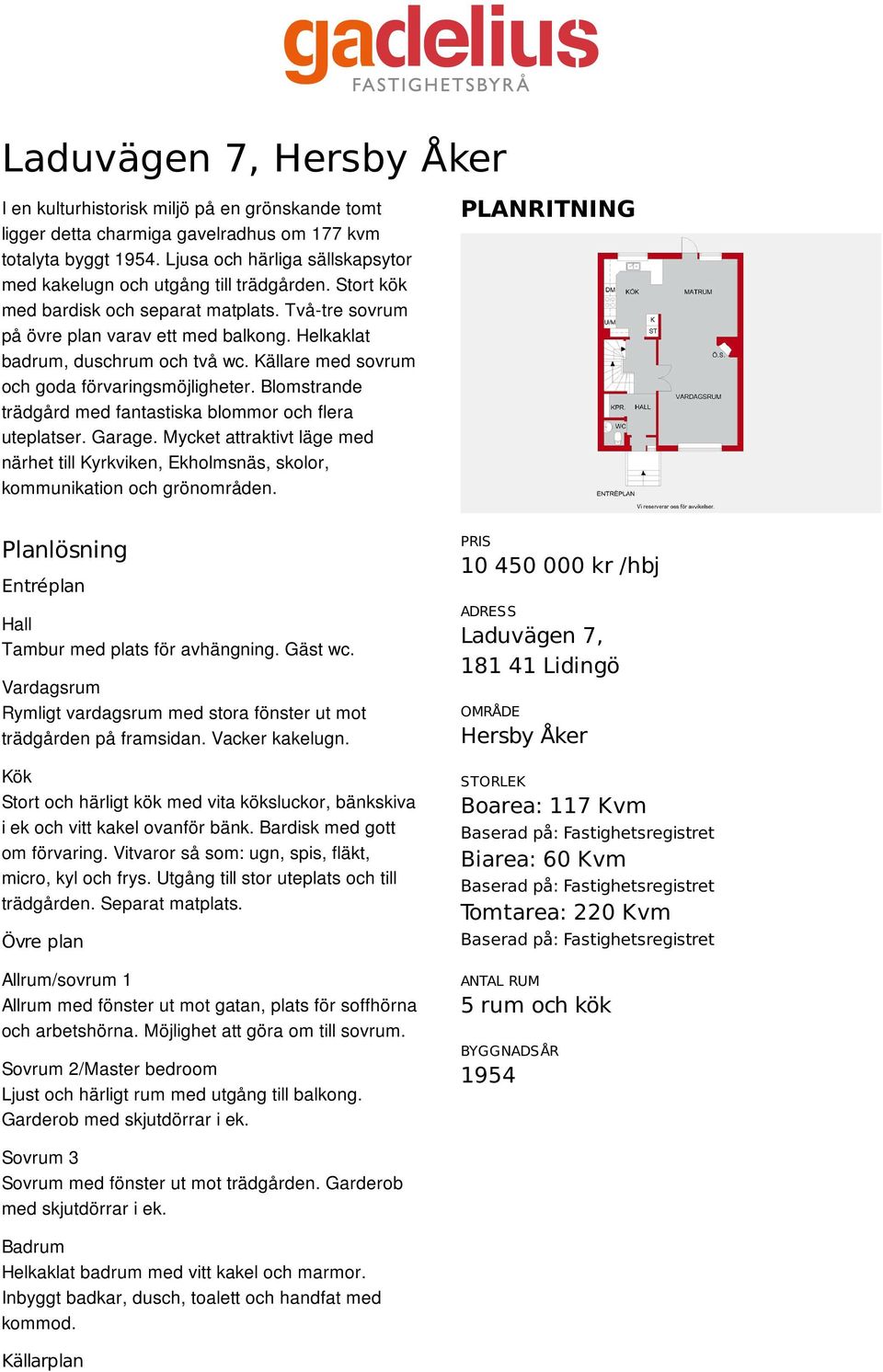 Helkaklat badrum, duschrum och två wc. Källare med sovrum och goda förvaringsmöjligheter. Blomstrande trädgård med fantastiska blommor och flera uteplatser. Garage.