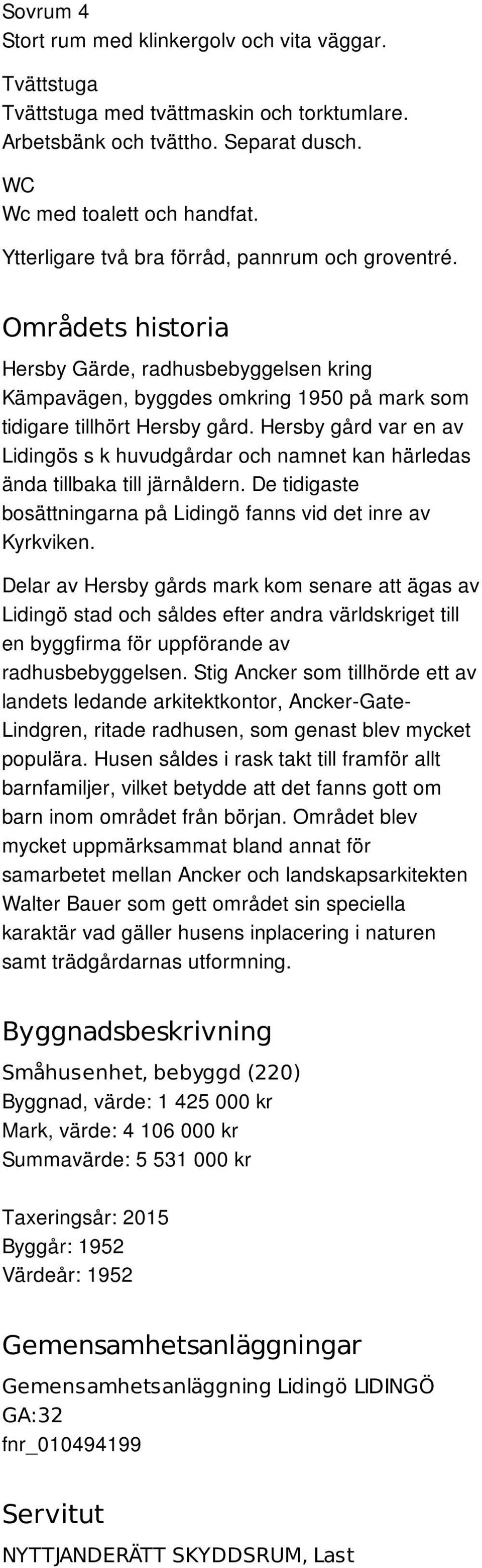 Hersby gård var en av Lidingös s k huvudgårdar och namnet kan härledas ända tillbaka till järnåldern. De tidigaste bosättningarna på Lidingö fanns vid det inre av Kyrkviken.