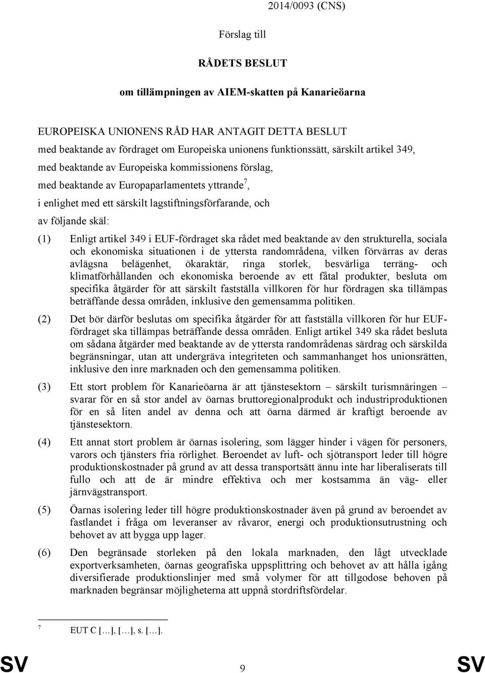 följande skäl: (1) Enligt artikel 349 i EUF-fördraget ska rådet med beaktande av den strukturella, sociala och ekonomiska situationen i de yttersta randområdena, vilken förvärras av deras avlägsna