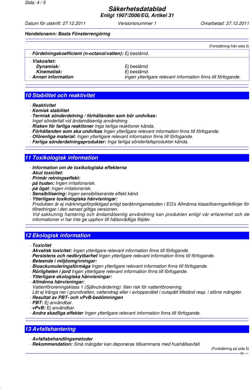 Förhållanden som ska undvikas Oförenliga material: Farliga sönderdelningsprodukter: Inga farliga sönderfallsprodukter kända.