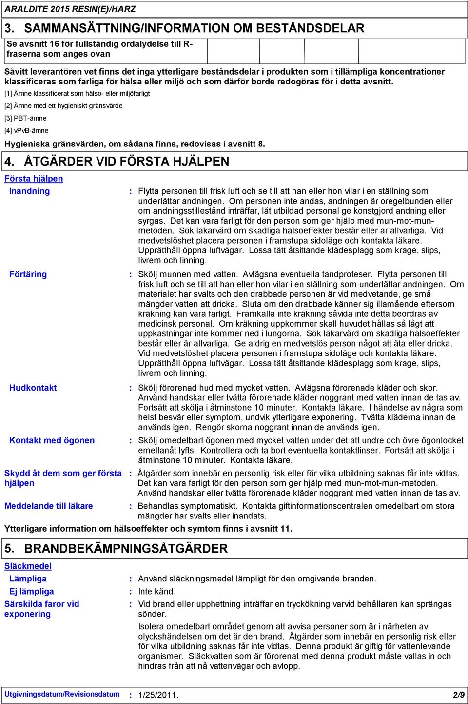 [1] Ämne klassificerat som hälso- eller miljöfarligt [2] Ämne med ett hygieniskt gränsvärde [3] PBT-ämne [4] vpvb-ämne Hygieniska gränsvärden, om sådana finns, redovisas i avsnitt 8. 4.