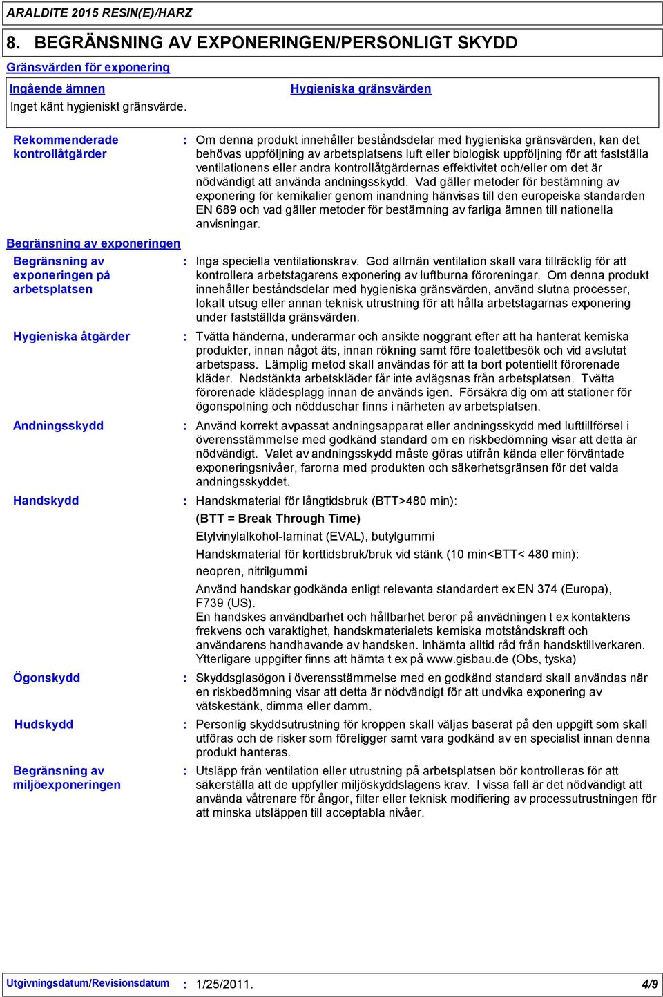 miljöexponeringen Hygieniska gränsvärden Om denna produkt innehåller beståndsdelar med hygieniska gränsvärden, kan det behövas uppföljning av arbetsplatsens luft eller biologisk uppföljning för att