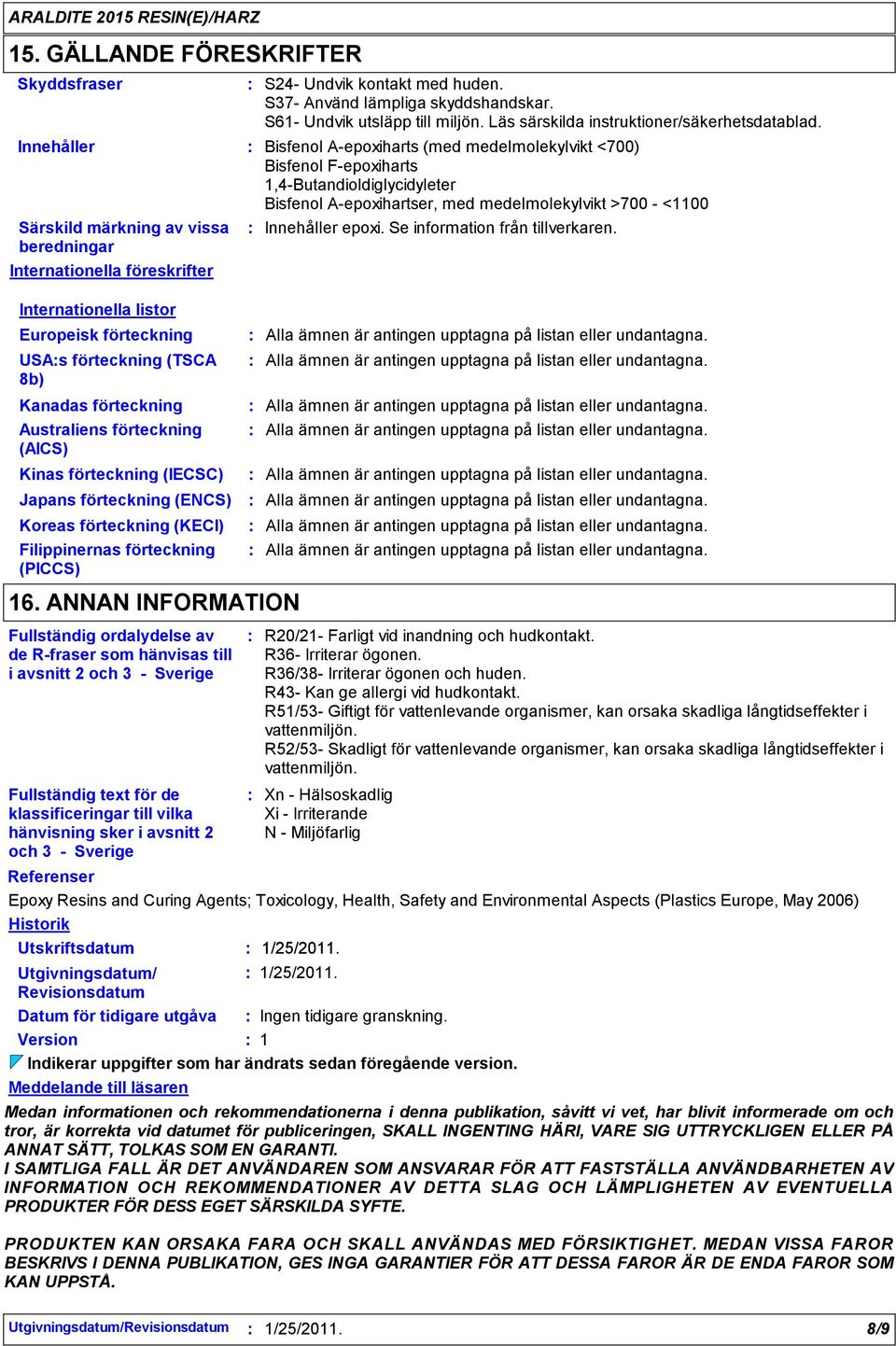 Bisfenol A-epoxiharts (med medelmolekylvikt <700) Bisfenol F-epoxiharts 1,4-Butandioldiglycidyleter Bisfenol A-epoxihartser, med medelmolekylvikt >700 - <1100 Innehåller epoxi.