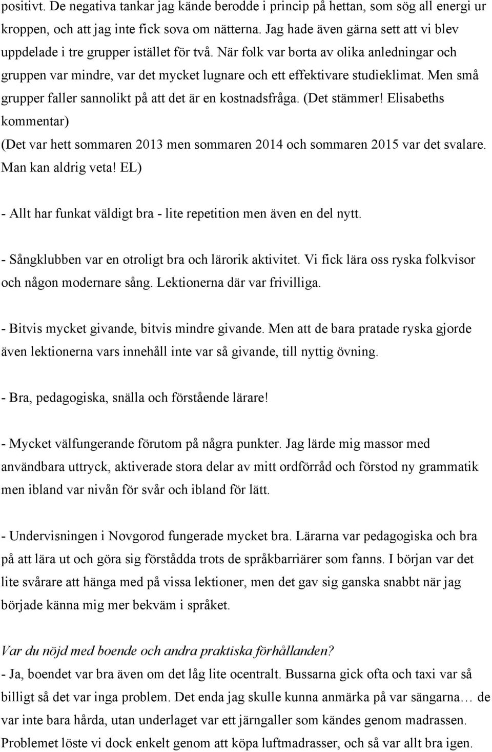 Men små grupper faller sannolikt på att det är en kostnadsfråga. (Det stämmer! Elisabeths kommentar) (Det var hett sommaren 2013 men sommaren 2014 och sommaren 2015 var det svalare.