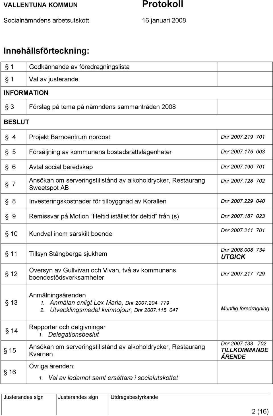 190 701 7 Ansökan om serveringstillstånd av alkoholdrycker, Restaurang Sweetspot AB Dnr 2007.128 702 8 Investeringskostnader för tillbyggnad av Korallen Dnr 2007.