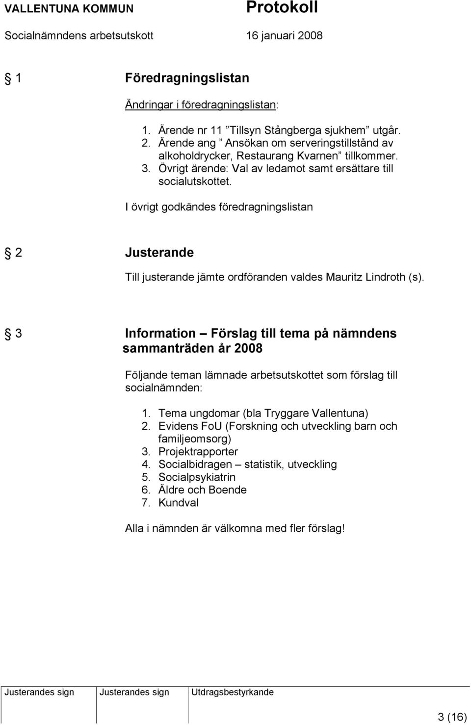 I övrigt godkändes föredragningslistan 2 Justerande Till justerande jämte ordföranden valdes Mauritz Lindroth (s).