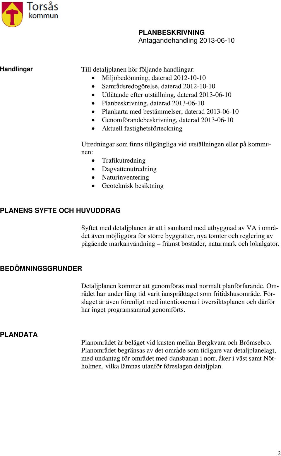 på kommunen: Trafikutredning Dagvattenutredning Naturinventering Geoteknisk besiktning PLANENS SYFTE OCH HUVUDDRAG Syftet med detaljplanen är att i samband med utbyggnad av VA i området även