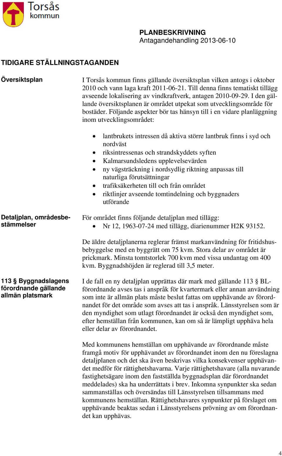 Följande aspekter bör tas hänsyn till i en vidare planläggning inom utvecklingsområdet: lantbrukets intressen då aktiva större lantbruk finns i syd och nordväst riksintressenas och strandskyddets